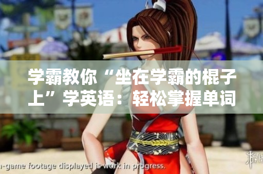 学霸教你“坐在学霸的棍子上”学英语：轻松掌握单词的新方法