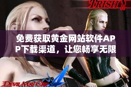 免费获取黄金网站软件APP下载渠道，让您畅享无限黄金资源