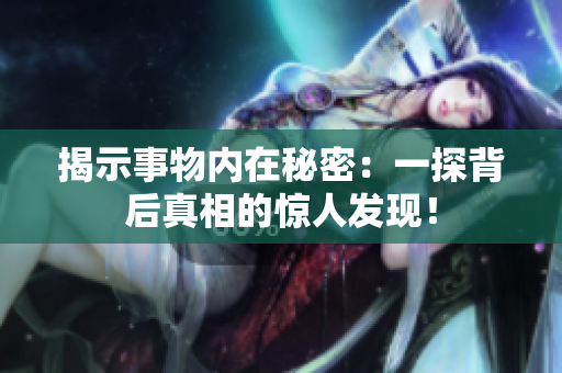 揭示事物内在秘密：一探背后真相的惊人发现！