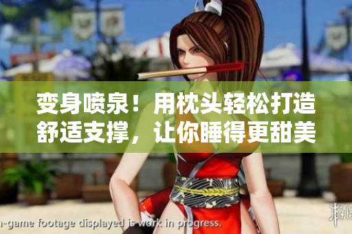 变身喷泉！用枕头轻松打造舒适支撑，让你睡得更甜美