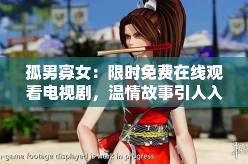 孤男寡女：限时免费在线观看电视剧，温情故事引人入胜