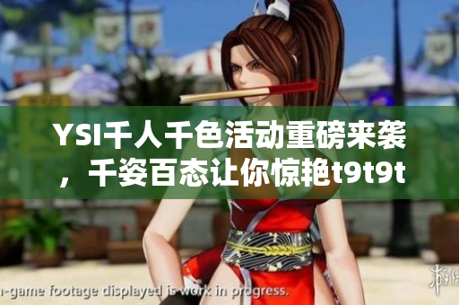 YSI千人千色活动重磅来袭，千姿百态让你惊艳t9t9t9t9