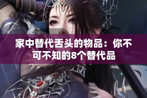 家中替代舌头的物品：你不可不知的8个替代品