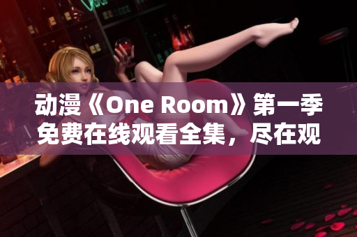 动漫《One Room》第一季免费在线观看全集，尽在观影平台