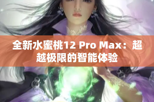 全新水蜜桃12 Pro Max：超越极限的智能体验