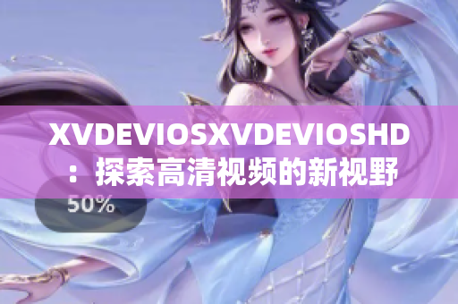 XVDEVIOSXVDEVIOSHD：探索高清视频的新视野