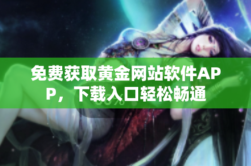 免费获取黄金网站软件APP，下载入口轻松畅通