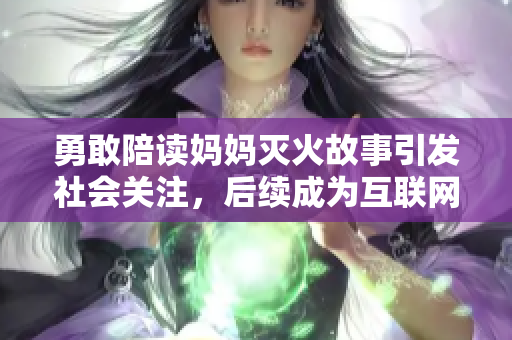 勇敢陪读妈妈灭火故事引发社会关注，后续成为互联网热议话题
