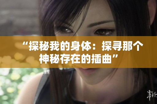 “探秘我的身体：探寻那个神秘存在的插曲”