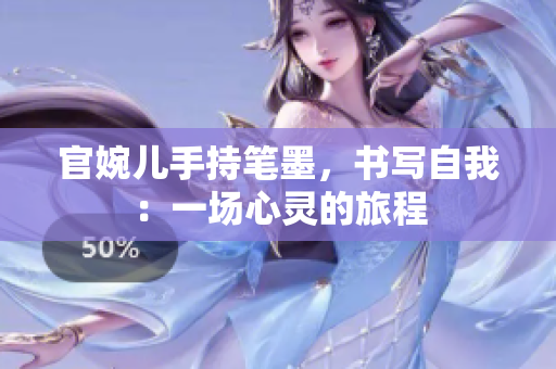 官婉儿手持笔墨，书写自我：一场心灵的旅程