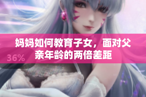 妈妈如何教育子女，面对父亲年龄的两倍差距