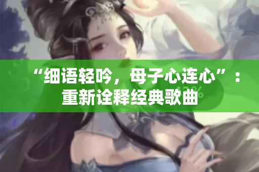 “细语轻吟，母子心连心”：重新诠释经典歌曲