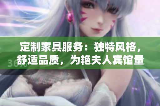 定制家具服务：独特风格，舒适品质，为艳夫人宾馆量身打造个性化床铺