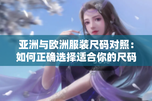 亚洲与欧洲服装尺码对照：如何正确选择适合你的尺码
