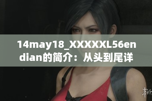 14may18_XXXXXL56endian的简介：从头到尾详解