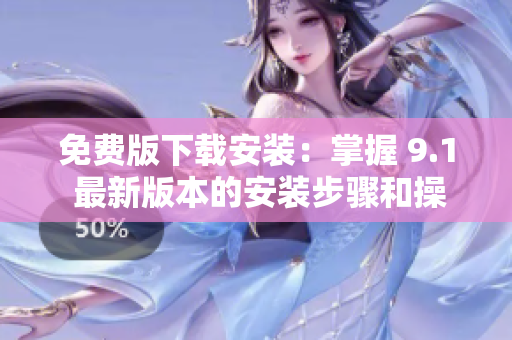 免费版下载安装：掌握 9.1 最新版本的安装步骤和操作技巧