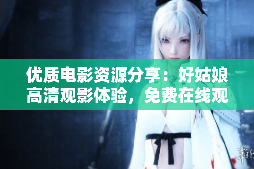 优质电影资源分享：好姑娘高清观影体验，免费在线观看