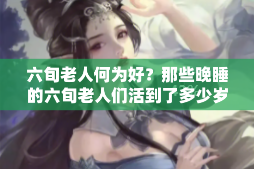 六旬老人何为好？那些晚睡的六旬老人们活到了多少岁？
