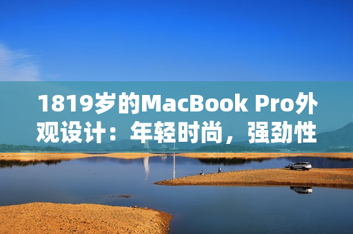 1819岁的MacBook Pro外观设计：年轻时尚，强劲性能