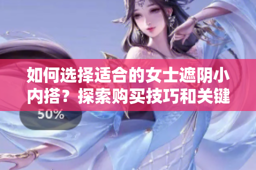 如何选择适合的女士遮阴小内搭？探索购买技巧和关键考量