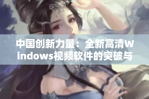 中国创新力量：全新高清Windows视频软件的突破与应用
