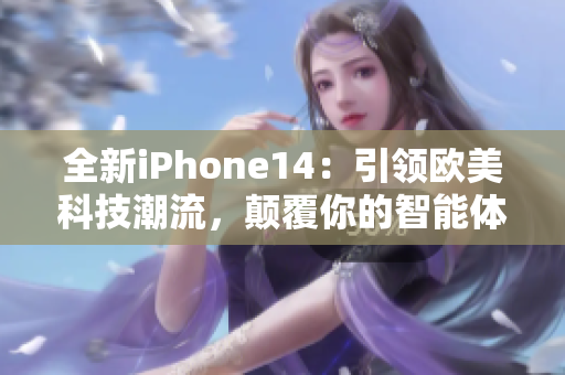 全新iPhone14：引领欧美科技潮流，颠覆你的智能体验