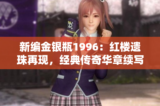 新编金银瓶1996：红楼遗珠再现，经典传奇华章续写