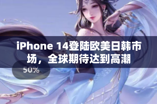 iPhone 14登陆欧美日韩市场，全球期待达到高潮