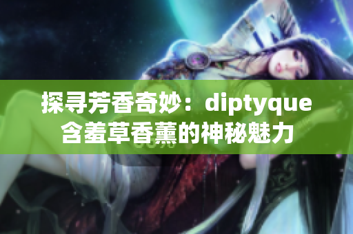 探寻芳香奇妙：diptyque含羞草香薰的神秘魅力