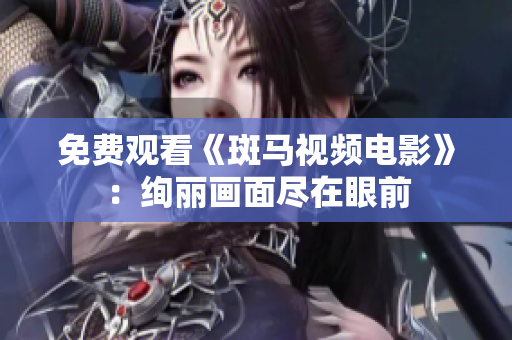 免费观看《斑马视频电影》：绚丽画面尽在眼前