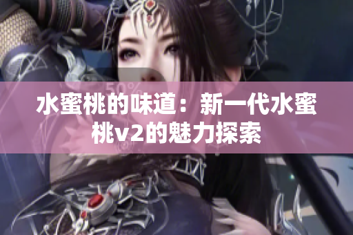 水蜜桃的味道：新一代水蜜桃v2的魅力探索