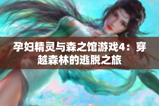 孕妇精灵与森之馆游戏4：穿越森林的逃脱之旅