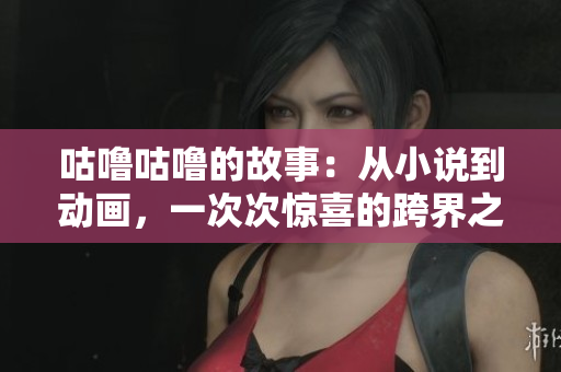 咕噜咕噜的故事：从小说到动画，一次次惊喜的跨界之旅