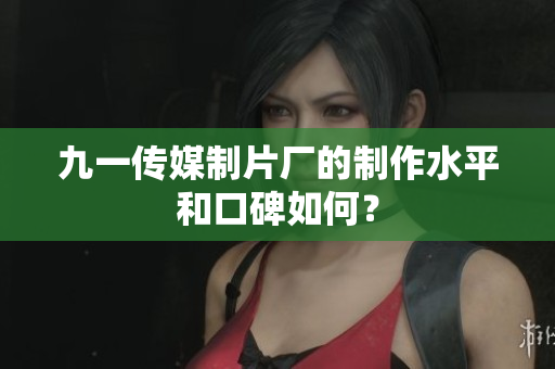九一传媒制片厂的制作水平和口碑如何？