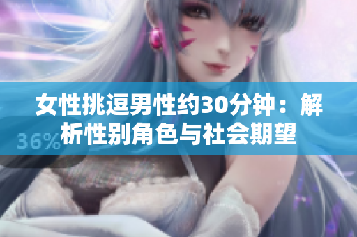 女性挑逗男性约30分钟：解析性别角色与社会期望
