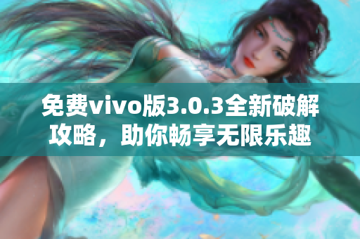 免费vivo版3.0.3全新破解攻略，助你畅享无限乐趣