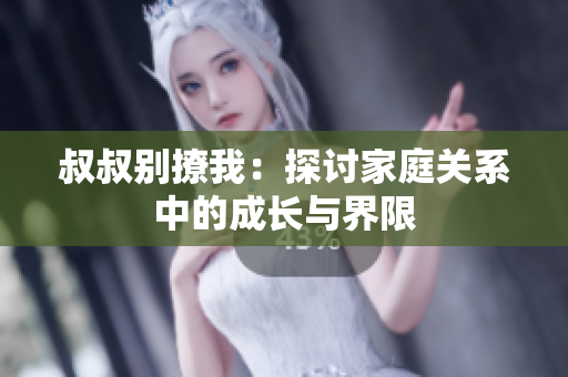 叔叔别撩我：探讨家庭关系中的成长与界限
