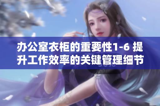 办公室衣柜的重要性1-6 提升工作效率的关键管理细节