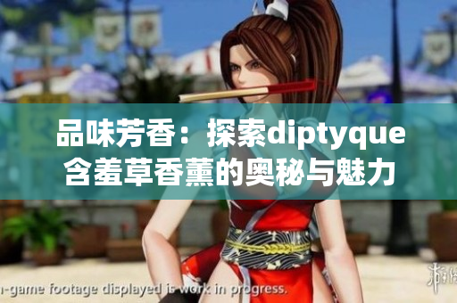 品味芳香：探索diptyque含羞草香薰的奥秘与魅力