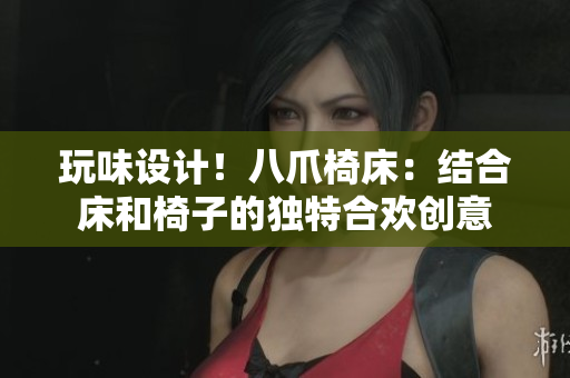 玩味设计！八爪椅床：结合床和椅子的独特合欢创意