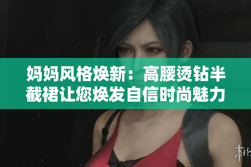 妈妈风格焕新：高腰烫钻半截裙让您焕发自信时尚魅力