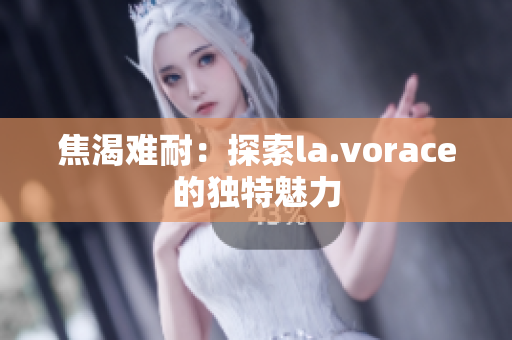 焦渴难耐：探索la.vorace的独特魅力