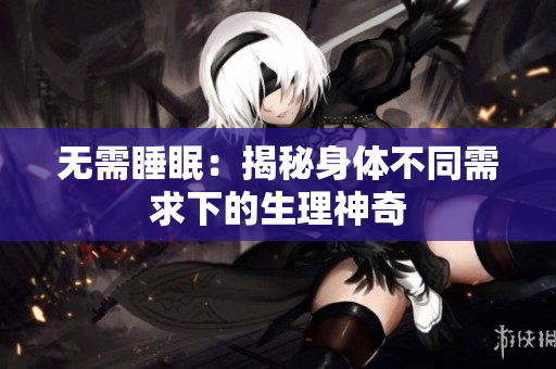 无需睡眠：揭秘身体不同需求下的生理神奇