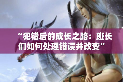 “犯错后的成长之路：班长们如何处理错误并改变”