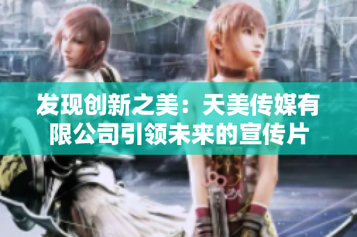 发现创新之美：天美传媒有限公司引领未来的宣传片