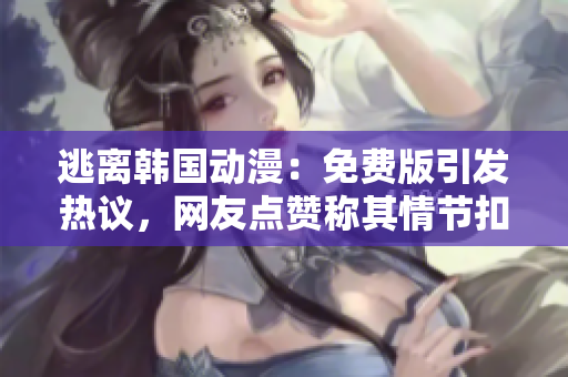 逃离韩国动漫：免费版引发热议，网友点赞称其情节扣人心弦