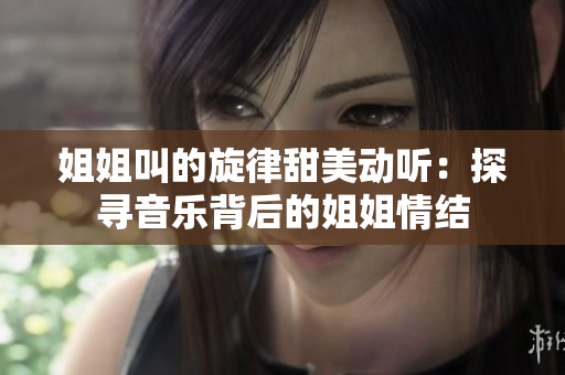 姐姐叫的旋律甜美动听：探寻音乐背后的姐姐情结