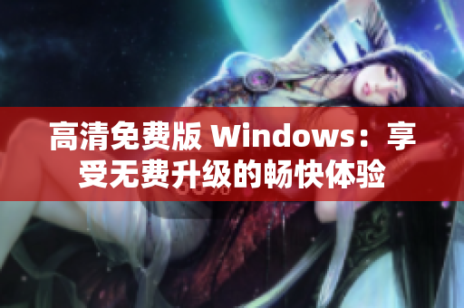 高清免费版 Windows：享受无费升级的畅快体验