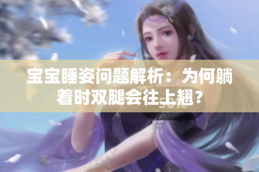 宝宝睡姿问题解析：为何躺着时双腿会往上翘？