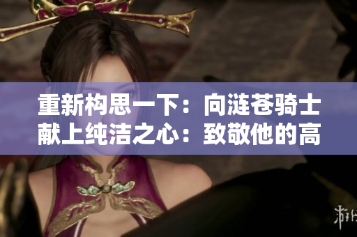 重新构思一下：向涟苍骑士献上纯洁之心：致敬他的高尚品质与崇高精神